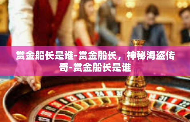 赏金船长是谁-赏金船长，神秘海盗传奇-赏金船长是谁