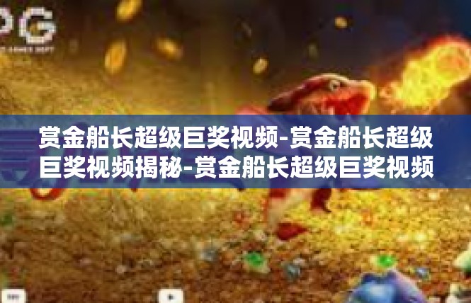 赏金船长超级巨奖视频-赏金船长超级巨奖视频揭秘-赏金船长超级巨奖视频
