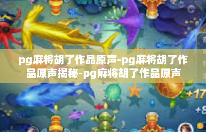 pg麻将胡了作品原声-pg麻将胡了作品原声揭秘-pg麻将胡了作品原声