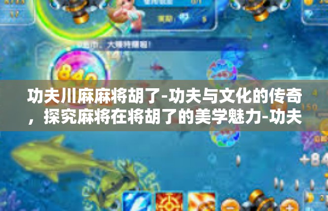 功夫川麻麻将胡了-功夫与文化的传奇，探究麻将在将胡了的美学魅力-功夫川麻麻将胡了