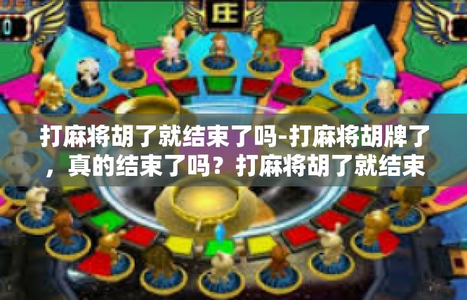 打麻将胡了就结束了吗-打麻将胡牌了，真的结束了吗？打麻将胡了就结束了吗