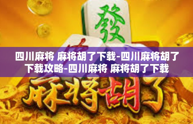 四川麻将 麻将胡了下载-四川麻将胡了下载攻略-四川麻将 麻将胡了下载