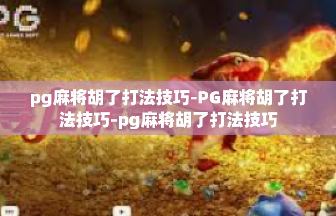 pg麻将胡了打法技巧-PG麻将胡了打法技巧-pg麻将胡了打法技巧