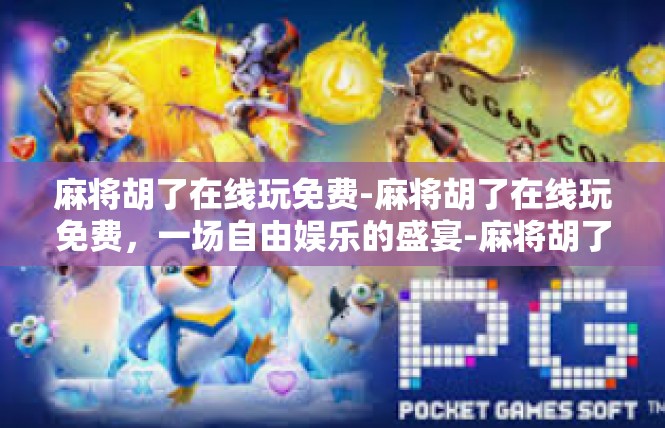 麻将胡了在线玩免费-麻将胡了在线玩免费，一场自由娱乐的盛宴-麻将胡了在线玩免费