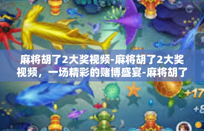 麻将胡了2大奖视频-麻将胡了2大奖视频，一场精彩的赌博盛宴-麻将胡了2大奖视频