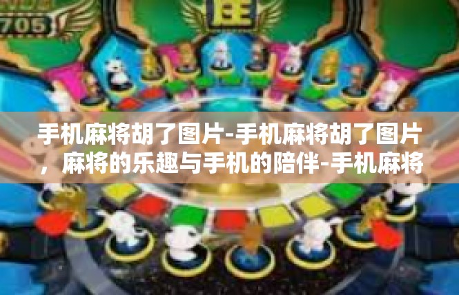 手机麻将胡了图片-手机麻将胡了图片，麻将的乐趣与手机的陪伴-手机麻将胡了图片