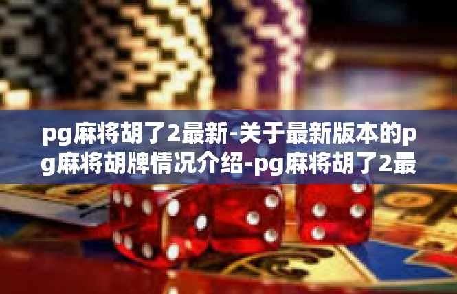 pg麻将胡了2最新-关于最新版本的pg麻将胡牌情况介绍-pg麻将胡了2最新