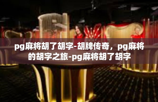 pg麻将胡了胡字-胡牌传奇，pg麻将的胡字之旅-pg麻将胡了胡字