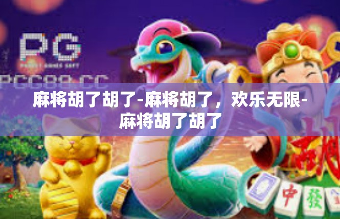 麻将胡了胡了-麻将胡了，欢乐无限-麻将胡了胡了