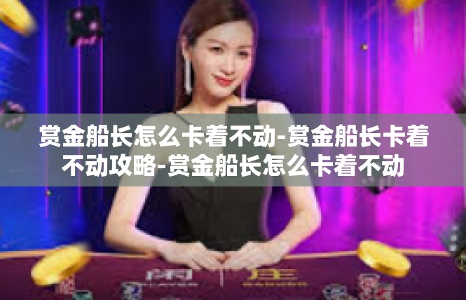 赏金船长怎么卡着不动-赏金船长卡着不动攻略-赏金船长怎么卡着不动