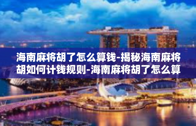 海南麻将胡了怎么算钱-揭秘海南麻将胡如何计钱规则-海南麻将胡了怎么算钱