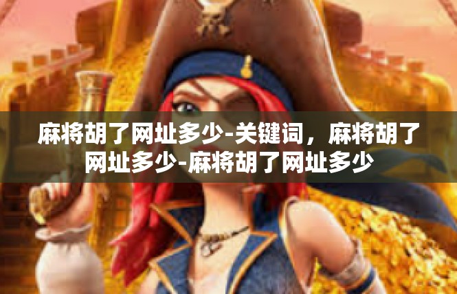 麻将胡了网址多少-关键词，麻将胡了网址多少-麻将胡了网址多少