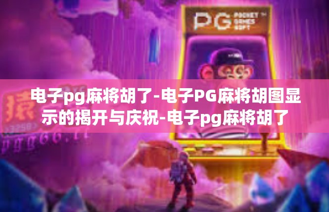 电子pg麻将胡了-电子PG麻将胡图显示的揭开与庆祝-电子pg麻将胡了