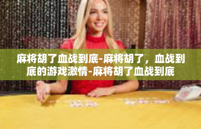 麻将胡了血战到底-麻将胡了，血战到底的游戏激情-麻将胡了血战到底