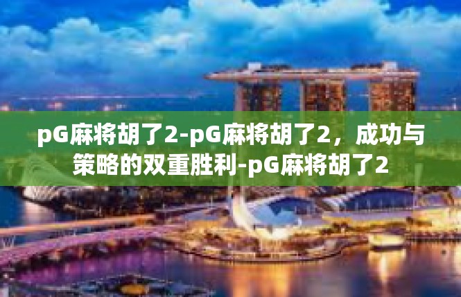 pG麻将胡了2-pG麻将胡了2，成功与策略的双重胜利-pG麻将胡了2