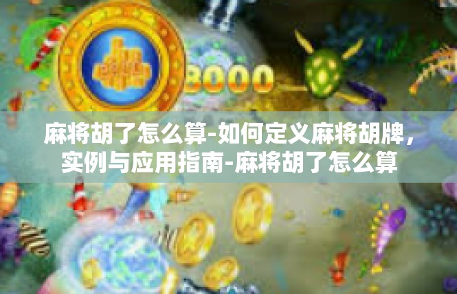 麻将胡了怎么算-如何定义麻将胡牌，实例与应用指南-麻将胡了怎么算