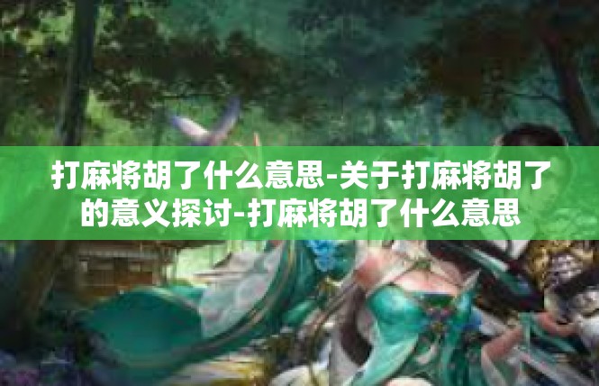 打麻将胡了什么意思-关于打麻将胡了的意义探讨-打麻将胡了什么意思