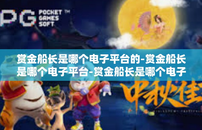 赏金船长是哪个电子平台的-赏金船长是哪个电子平台-赏金船长是哪个电子平台的