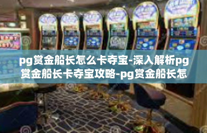 pg赏金船长怎么卡夺宝-深入解析pg赏金船长卡夺宝攻略-pg赏金船长怎么卡夺宝