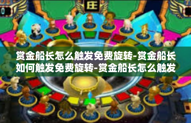 赏金船长怎么触发免费旋转-赏金船长如何触发免费旋转-赏金船长怎么触发免费旋转