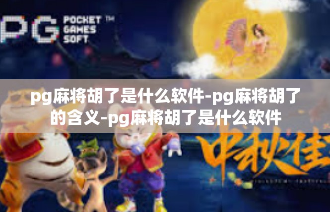 pg麻将胡了是什么软件-pg麻将胡了的含义-pg麻将胡了是什么软件