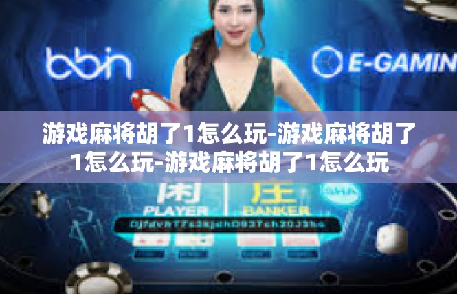 游戏麻将胡了1怎么玩-游戏麻将胡了1怎么玩-游戏麻将胡了1怎么玩