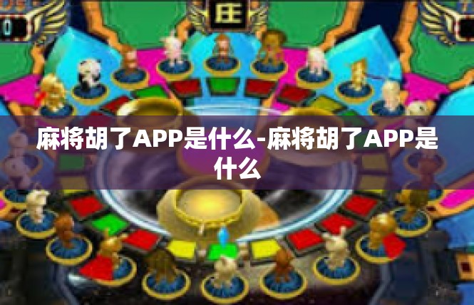 麻将胡了APP是什么-麻将胡了APP是什么