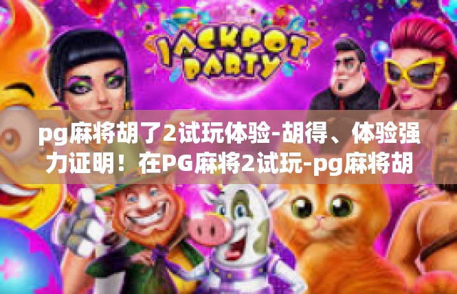 pg麻将胡了2试玩体验-胡得、体验强力证明！在PG麻将2试玩-pg麻将胡了2试玩体验