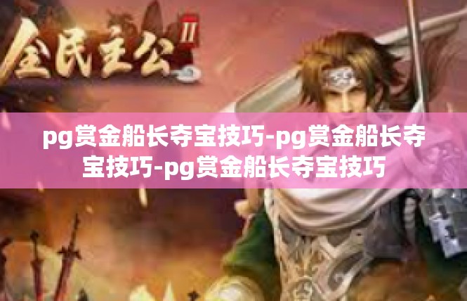 pg赏金船长夺宝技巧-pg赏金船长夺宝技巧-pg赏金船长夺宝技巧