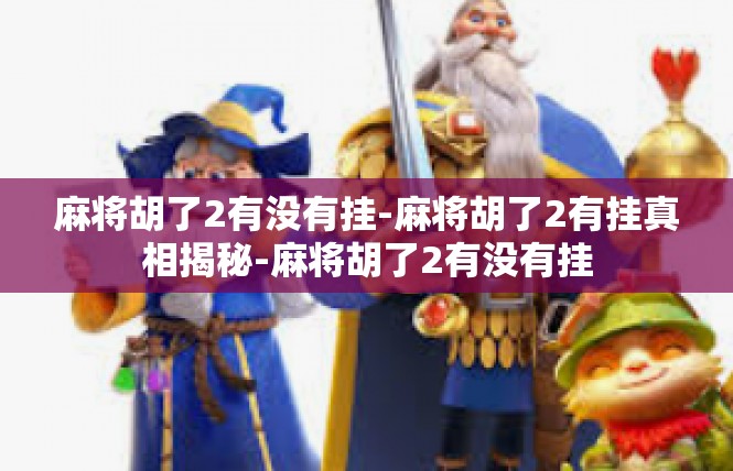 麻将胡了2有没有挂-麻将胡了2有挂真相揭秘-麻将胡了2有没有挂