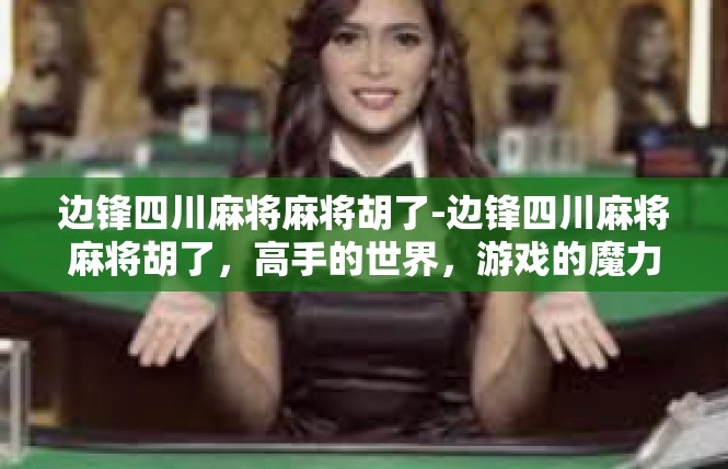 边锋四川麻将麻将胡了-边锋四川麻将麻将胡了，高手的世界，游戏的魔力-边锋四川麻将麻将胡了