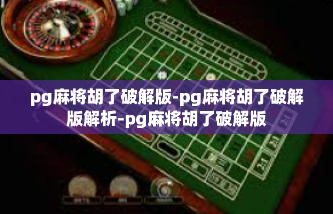 pg麻将胡了破解版-pg麻将胡了破解版解析-pg麻将胡了破解版