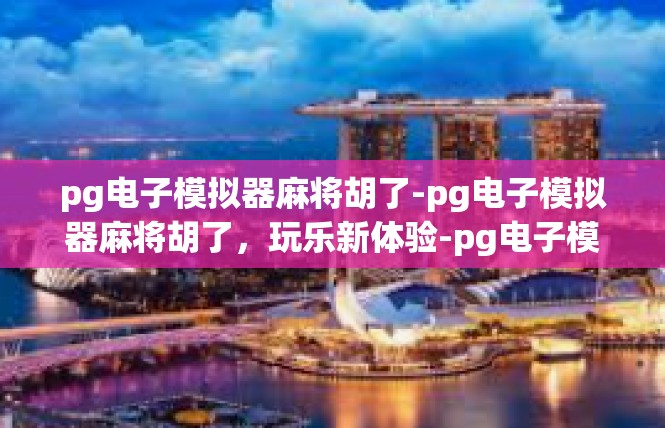 pg电子模拟器麻将胡了-pg电子模拟器麻将胡了，玩乐新体验-pg电子模拟器麻将胡了