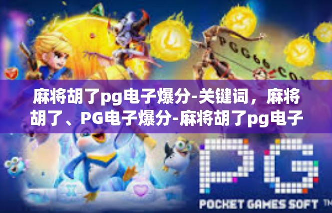 麻将胡了pg电子爆分-关键词，麻将胡了、PG电子爆分-麻将胡了pg电子爆分