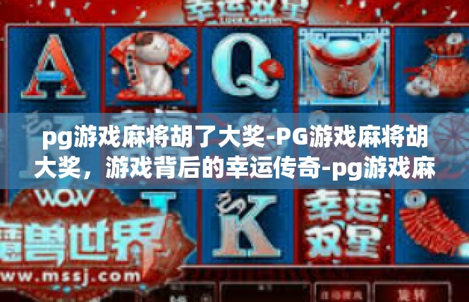 pg游戏麻将胡了大奖-PG游戏麻将胡大奖，游戏背后的幸运传奇-pg游戏麻将胡了大奖