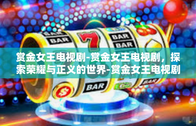 赏金女王电视剧-赏金女王电视剧，探索荣耀与正义的世界-赏金女王电视剧