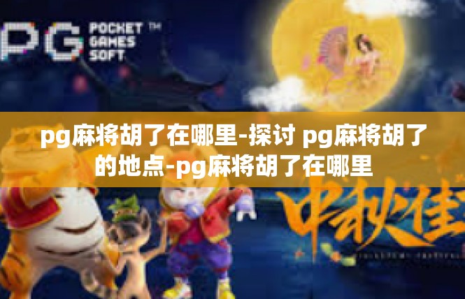 pg麻将胡了在哪里-探讨 pg麻将胡了的地点-pg麻将胡了在哪里