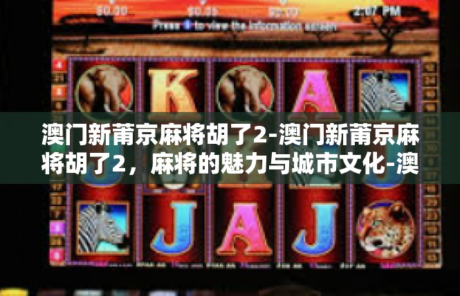 澳门新莆京麻将胡了2-澳门新莆京麻将胡了2，麻将的魅力与城市文化-澳门新莆京麻将胡了2