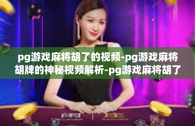 pg游戏麻将胡了的视频-pg游戏麻将胡牌的神秘视频解析-pg游戏麻将胡了的视频