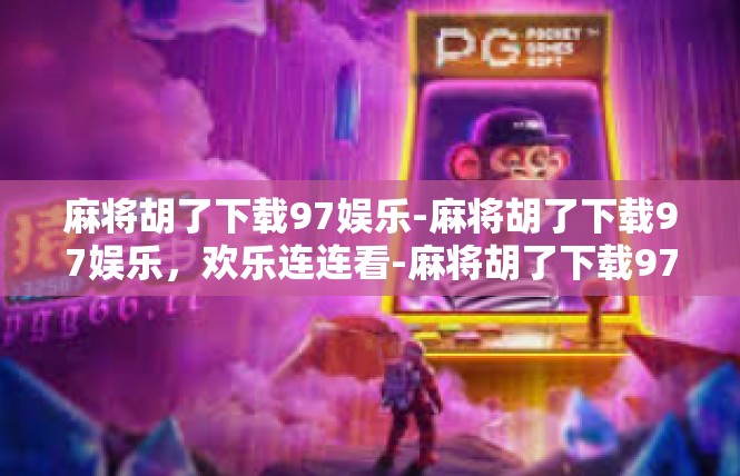 麻将胡了下载97娱乐-麻将胡了下载97娱乐，欢乐连连看-麻将胡了下载97娱乐