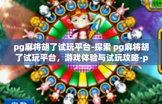 pg麻将胡了试玩平台-探索 pg麻将胡了试玩平台，游戏体验与试玩攻略-pg麻将胡了试玩平台
