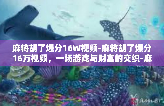 麻将胡了爆分16W视频-麻将胡了爆分16万视频，一场游戏与财富的交织-麻将胡了爆分16W视频