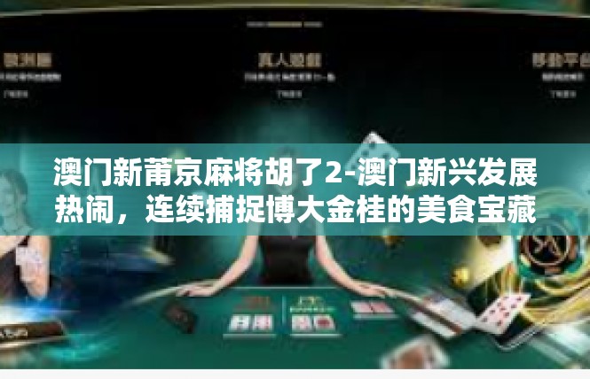 澳门新莆京麻将胡了2-澳门新兴发展热闹，连续捕捉博大金桂的美食宝藏—篳莆京麻将胡机嗨聚集段落-澳门新莆京麻将胡了2