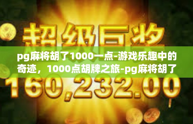 pg麻将胡了1000一点-游戏乐趣中的奇迹，1000点胡牌之旅-pg麻将胡了1000一点