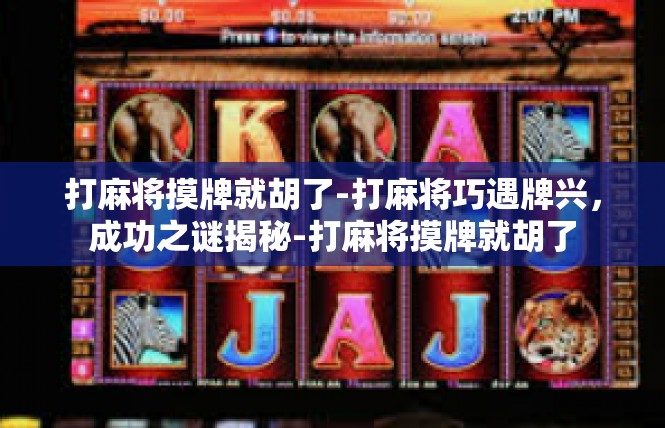 打麻将摸牌就胡了-打麻将巧遇牌兴，成功之谜揭秘-打麻将摸牌就胡了
