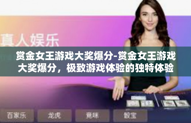 赏金女王游戏大奖爆分-赏金女王游戏大奖爆分，极致游戏体验的独特体验-赏金女王游戏大奖爆分