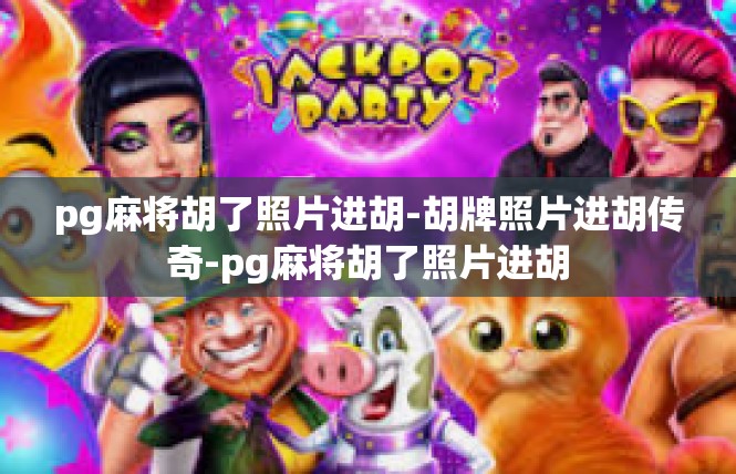 pg麻将胡了照片进胡-胡牌照片进胡传奇-pg麻将胡了照片进胡