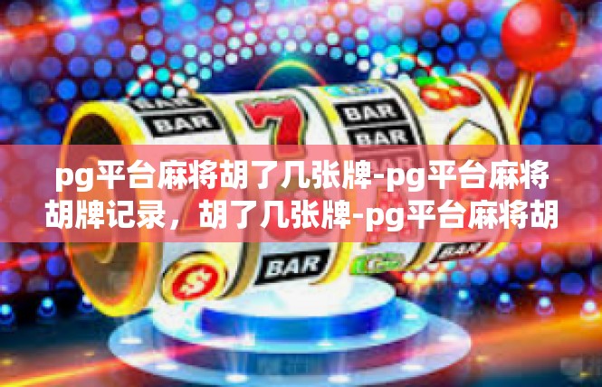 pg平台麻将胡了几张牌-pg平台麻将胡牌记录，胡了几张牌-pg平台麻将胡了几张牌