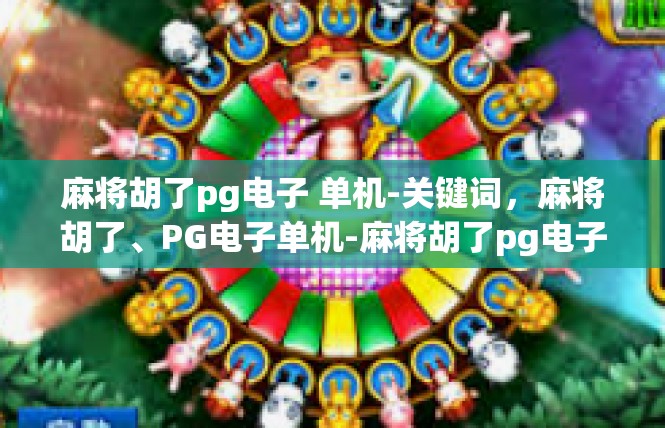 麻将胡了pg电子 单机-关键词，麻将胡了、PG电子单机-麻将胡了pg电子 单机