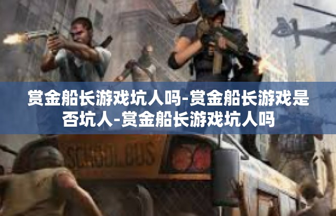 赏金船长游戏坑人吗-赏金船长游戏是否坑人-赏金船长游戏坑人吗